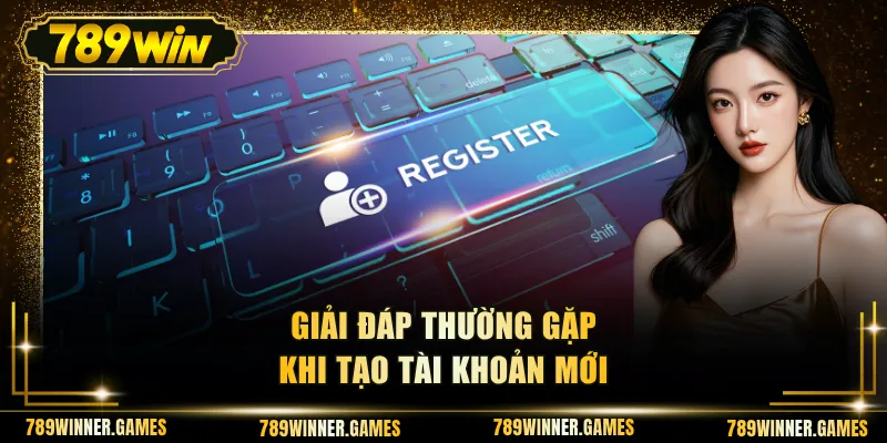 Giải đáp thường gặp khi tạo tài khoản mới