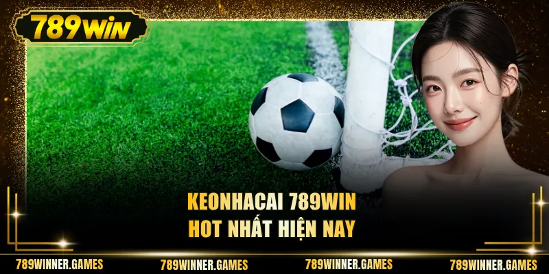 Keonhacai 789WIN hot nhất hiện nay