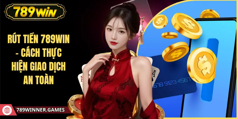 Rút Tiền 789WIN - Cách Thực Hiện Giao Dịch An Toàn